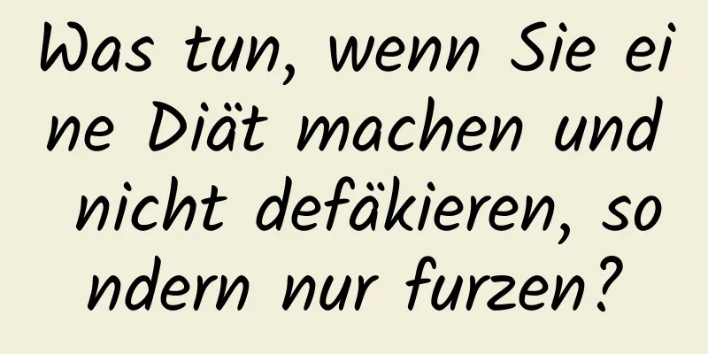 Was tun, wenn Sie eine Diät machen und nicht defäkieren, sondern nur furzen?