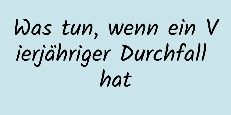 Was tun, wenn ein Vierjähriger Durchfall hat