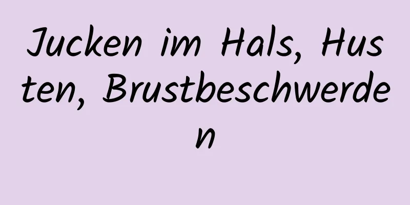 Jucken im Hals, Husten, Brustbeschwerden