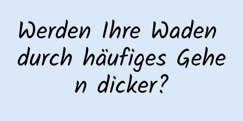 Werden Ihre Waden durch häufiges Gehen dicker?