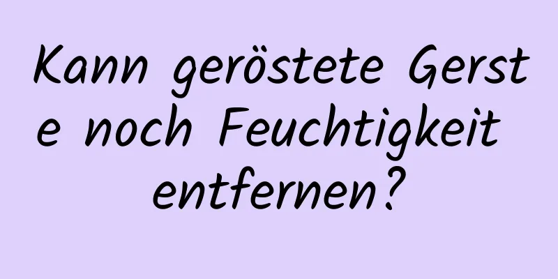 Kann geröstete Gerste noch Feuchtigkeit entfernen?