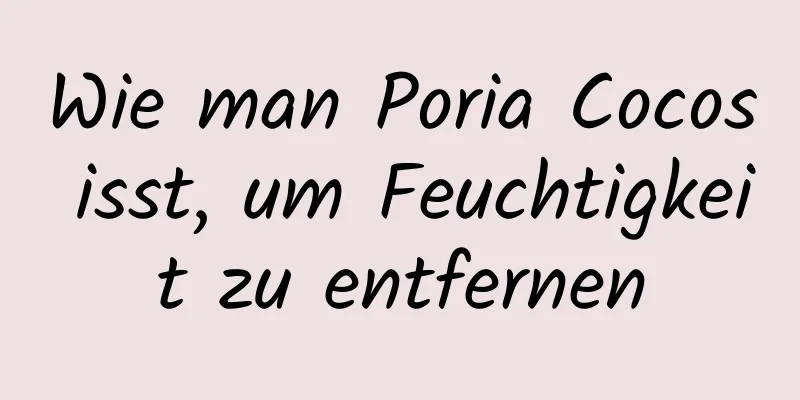 Wie man Poria Cocos isst, um Feuchtigkeit zu entfernen