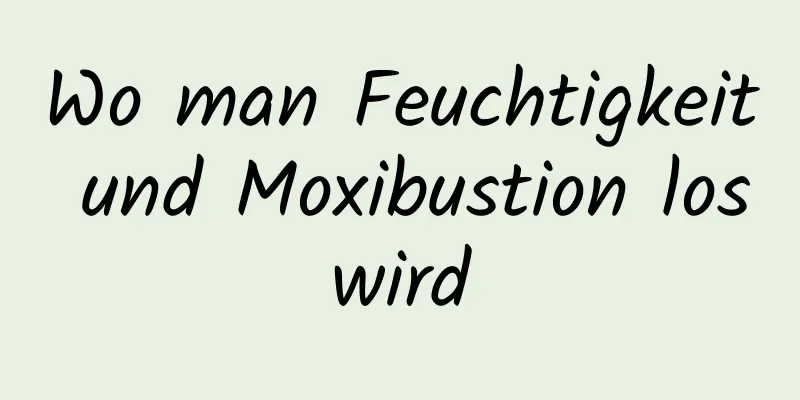 Wo man Feuchtigkeit und Moxibustion loswird