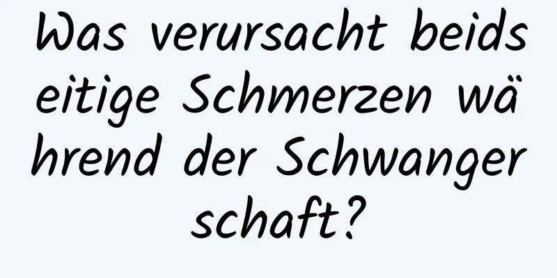 Was verursacht beidseitige Schmerzen während der Schwangerschaft?