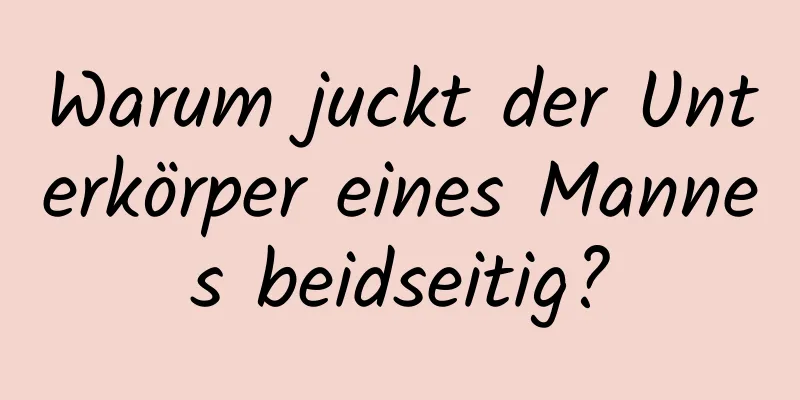 Warum juckt der Unterkörper eines Mannes beidseitig?