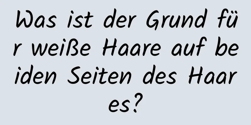 Was ist der Grund für weiße Haare auf beiden Seiten des Haares?