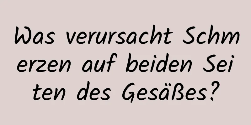 Was verursacht Schmerzen auf beiden Seiten des Gesäßes?