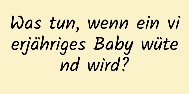 Was tun, wenn ein vierjähriges Baby wütend wird?