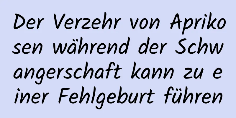 Der Verzehr von Aprikosen während der Schwangerschaft kann zu einer Fehlgeburt führen