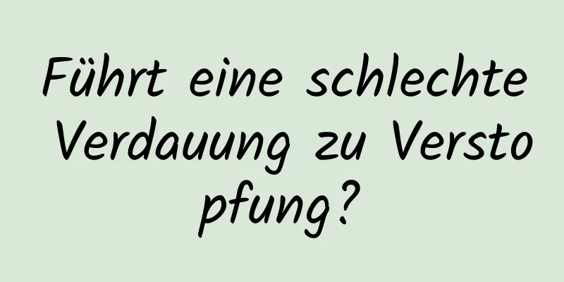 Führt eine schlechte Verdauung zu Verstopfung?