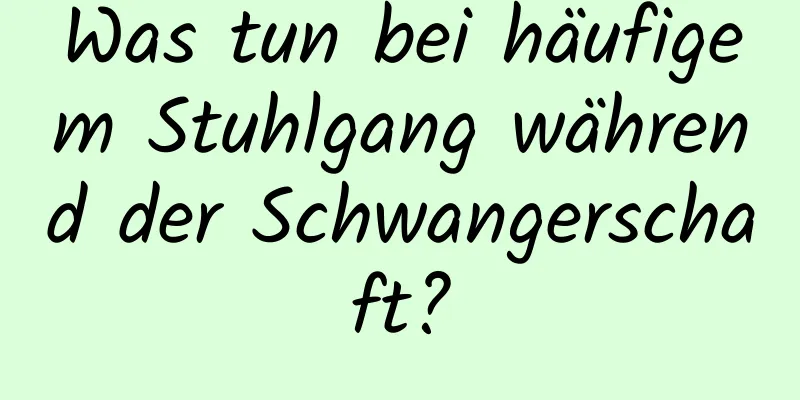 Was tun bei häufigem Stuhlgang während der Schwangerschaft?