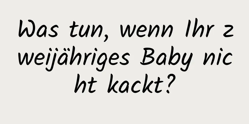 Was tun, wenn Ihr zweijähriges Baby nicht kackt?