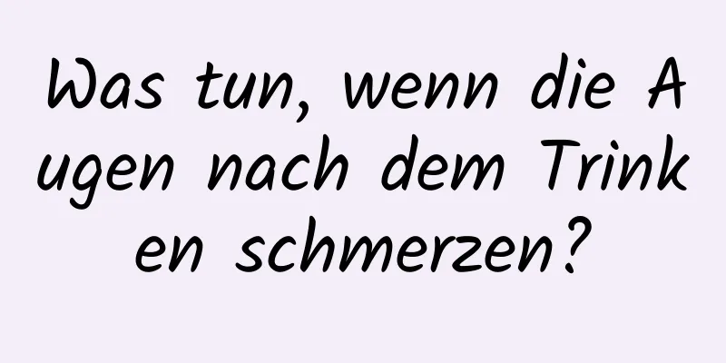 Was tun, wenn die Augen nach dem Trinken schmerzen?