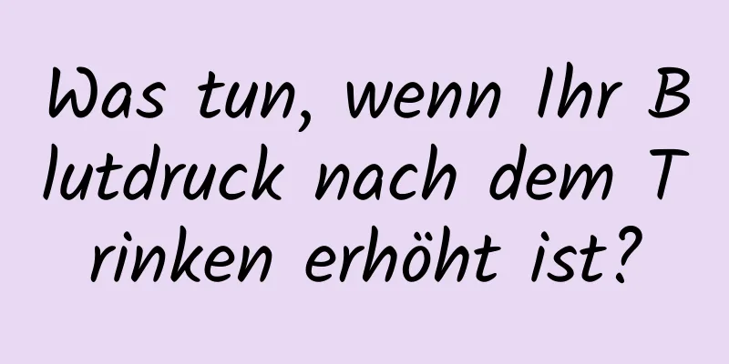 Was tun, wenn Ihr Blutdruck nach dem Trinken erhöht ist?