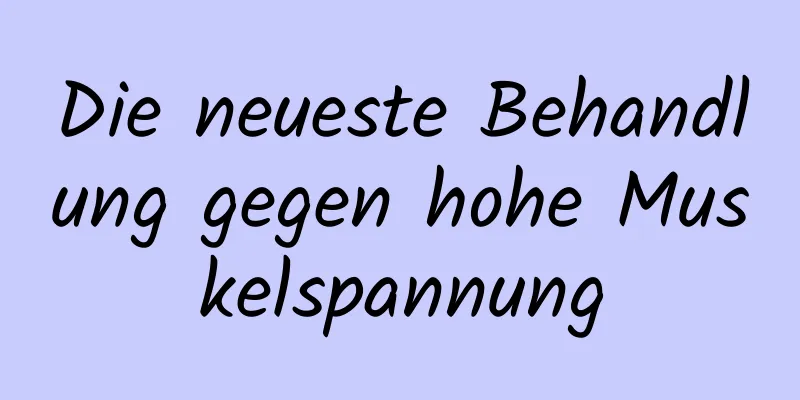 Die neueste Behandlung gegen hohe Muskelspannung