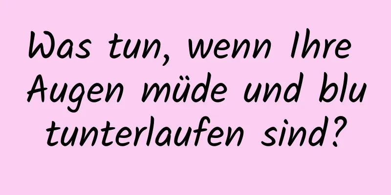 Was tun, wenn Ihre Augen müde und blutunterlaufen sind?