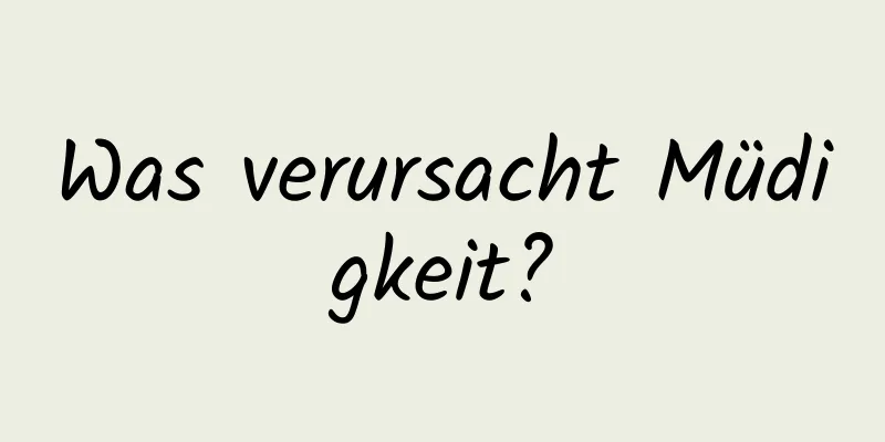 Was verursacht Müdigkeit?