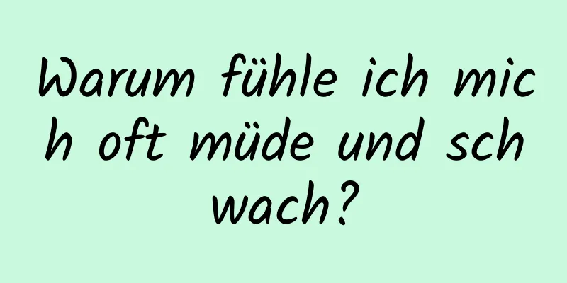 Warum fühle ich mich oft müde und schwach?