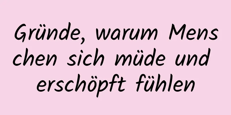 Gründe, warum Menschen sich müde und erschöpft fühlen