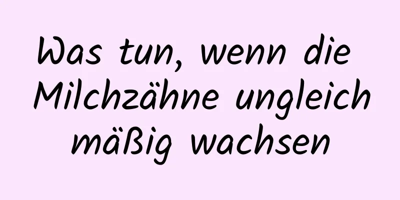 Was tun, wenn die Milchzähne ungleichmäßig wachsen