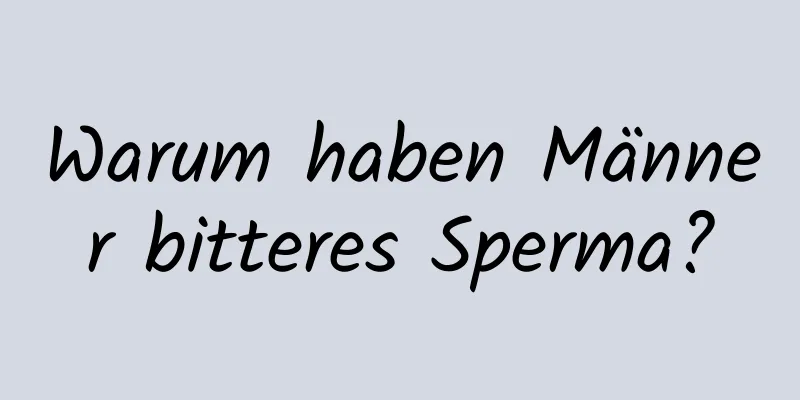 Warum haben Männer bitteres Sperma?