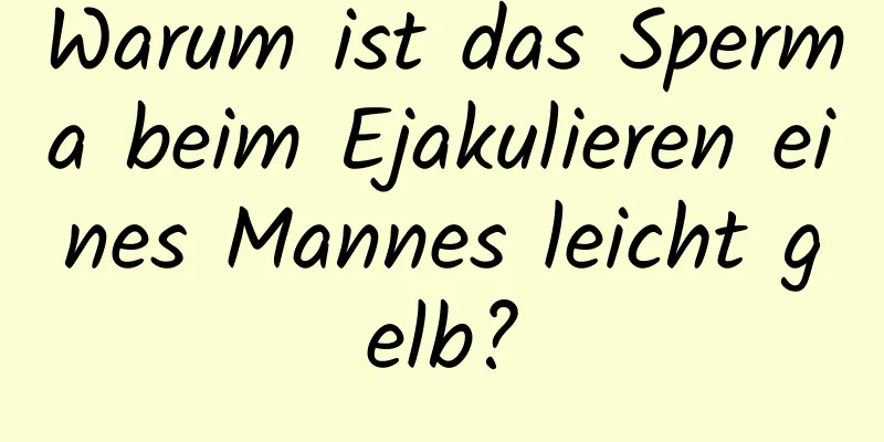 Warum ist das Sperma beim Ejakulieren eines Mannes leicht gelb?