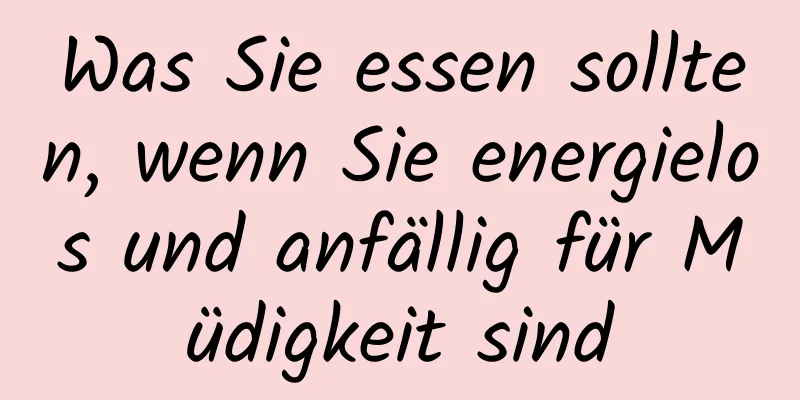 Was Sie essen sollten, wenn Sie energielos und anfällig für Müdigkeit sind