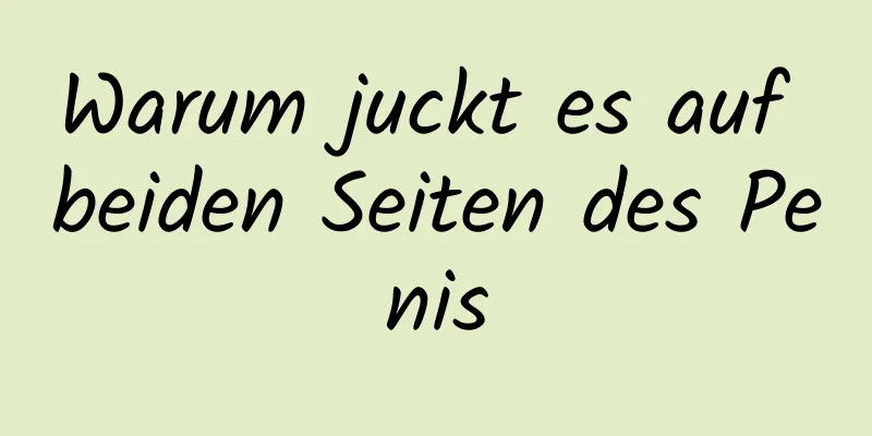 Warum juckt es auf beiden Seiten des Penis