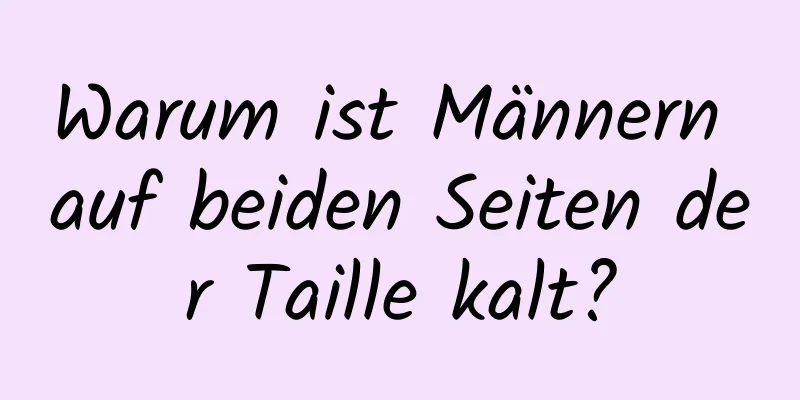 Warum ist Männern auf beiden Seiten der Taille kalt?