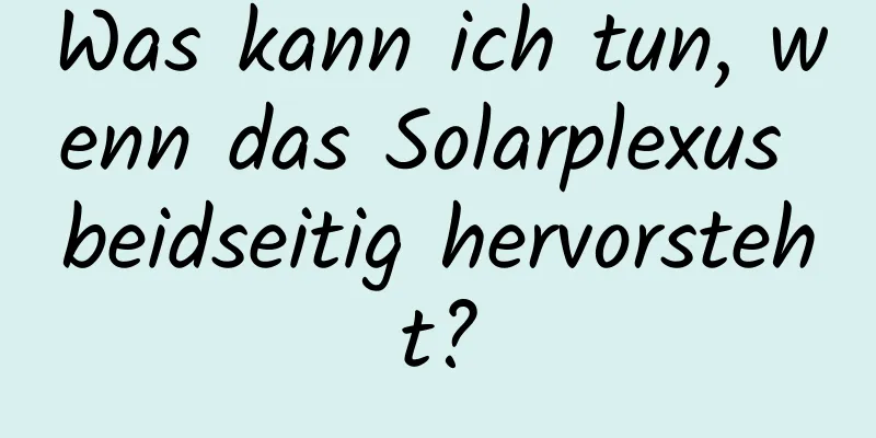 Was kann ich tun, wenn das Solarplexus beidseitig hervorsteht?