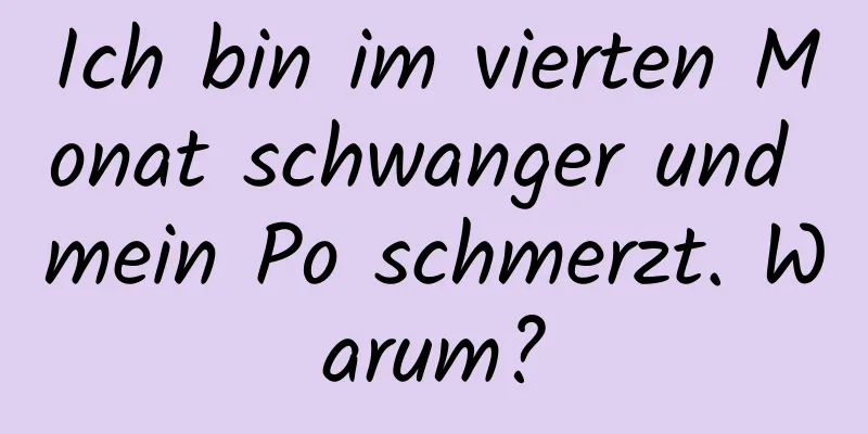 Ich bin im vierten Monat schwanger und mein Po schmerzt. Warum?