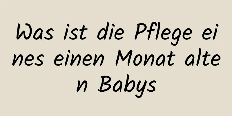 Was ist die Pflege eines einen Monat alten Babys