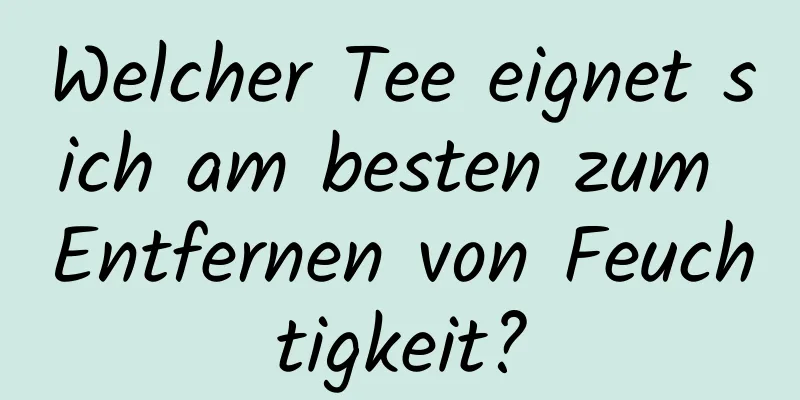 Welcher Tee eignet sich am besten zum Entfernen von Feuchtigkeit?