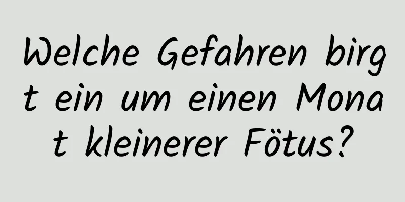 Welche Gefahren birgt ein um einen Monat kleinerer Fötus?