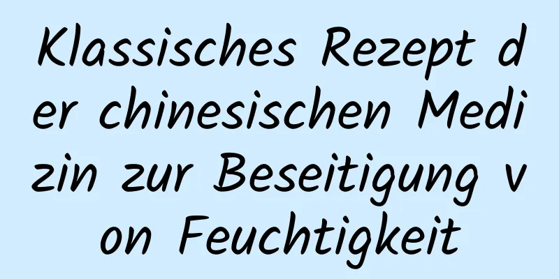 Klassisches Rezept der chinesischen Medizin zur Beseitigung von Feuchtigkeit