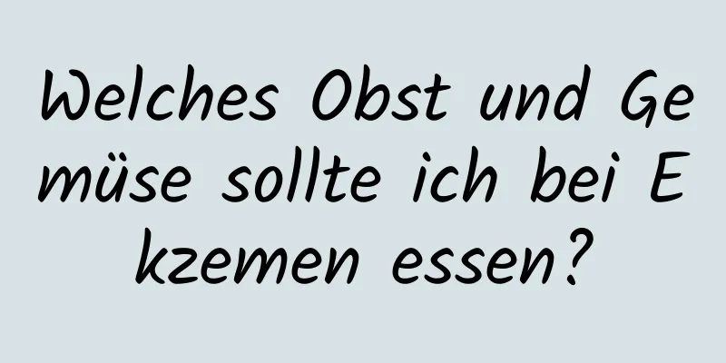 Welches Obst und Gemüse sollte ich bei Ekzemen essen?