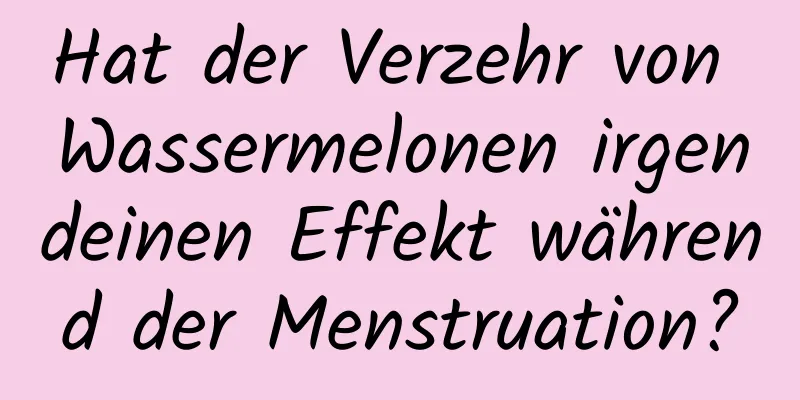 Hat der Verzehr von Wassermelonen irgendeinen Effekt während der Menstruation?