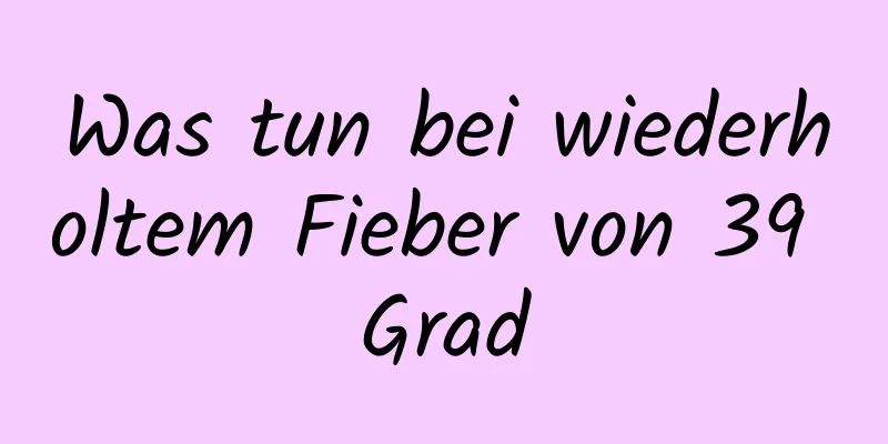 Was tun bei wiederholtem Fieber von 39 Grad