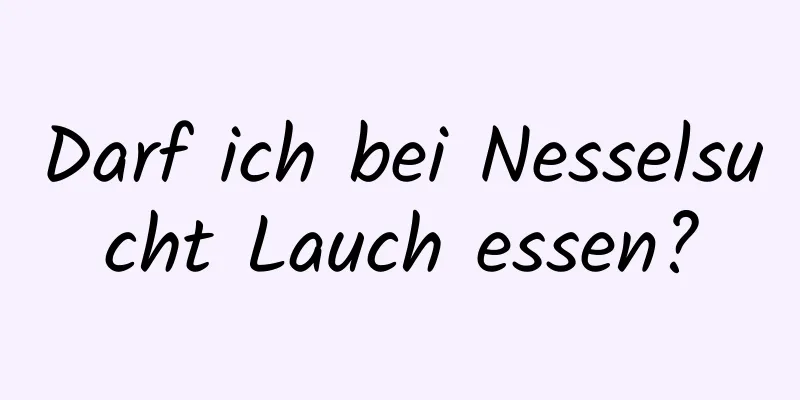 Darf ich bei Nesselsucht Lauch essen?