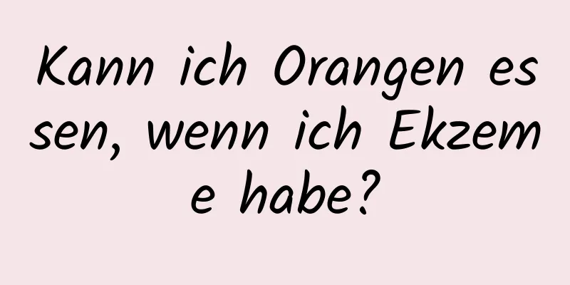 Kann ich Orangen essen, wenn ich Ekzeme habe?