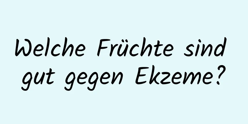 Welche Früchte sind gut gegen Ekzeme?