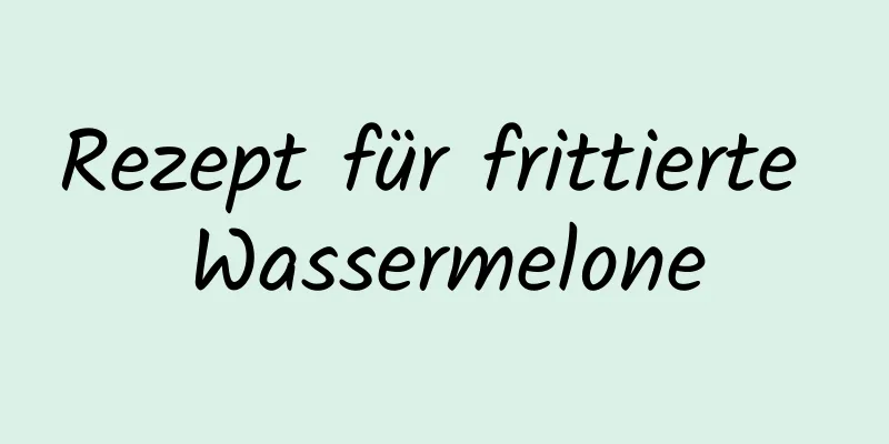 Rezept für frittierte Wassermelone