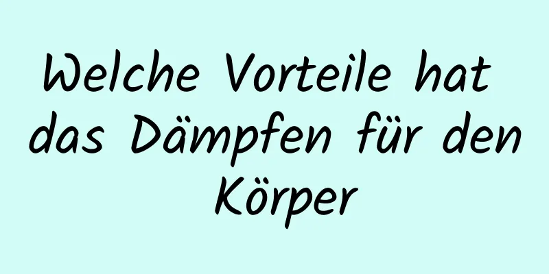 Welche Vorteile hat das Dämpfen für den Körper