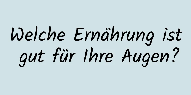 Welche Ernährung ist gut für Ihre Augen?