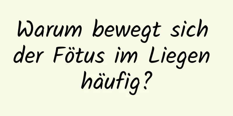 Warum bewegt sich der Fötus im Liegen häufig?