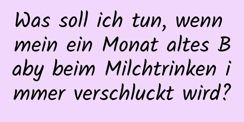 Was soll ich tun, wenn mein ein Monat altes Baby beim Milchtrinken immer verschluckt wird?