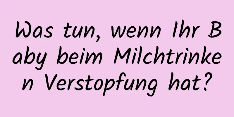 Was tun, wenn Ihr Baby beim Milchtrinken Verstopfung hat?