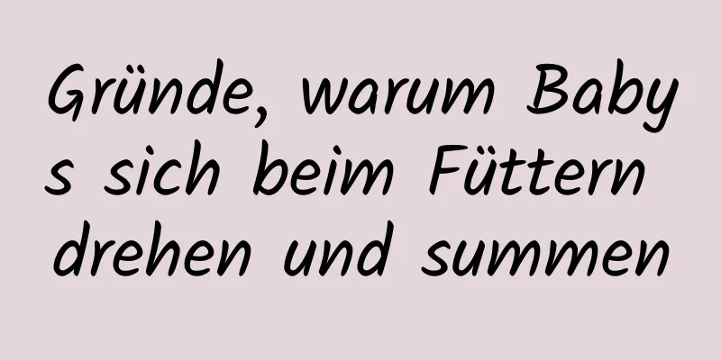 Gründe, warum Babys sich beim Füttern drehen und summen