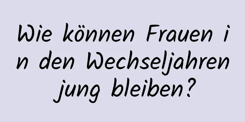 Wie können Frauen in den Wechseljahren jung bleiben?