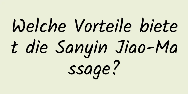 Welche Vorteile bietet die Sanyin Jiao-Massage?